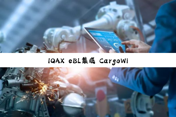 IQAX eBL集成 CargoWise:助力货运代理实现数字化升级