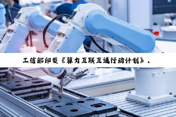 工信部印发《算力互联互通行动计划》,2028 年基本实现全国公共算力标准化互联