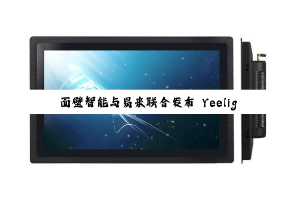 面壁智能与易来联合发布 Yeelight Pro S 系列智慧屏，行业首款纯端侧 AI 家居中枢