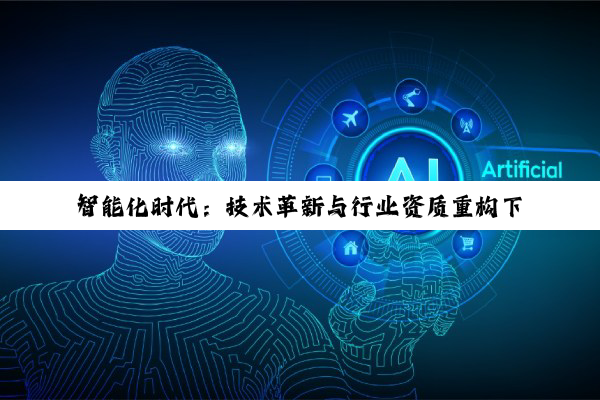 智能化时代：技术革新与行业资质重构下的企业新机遇