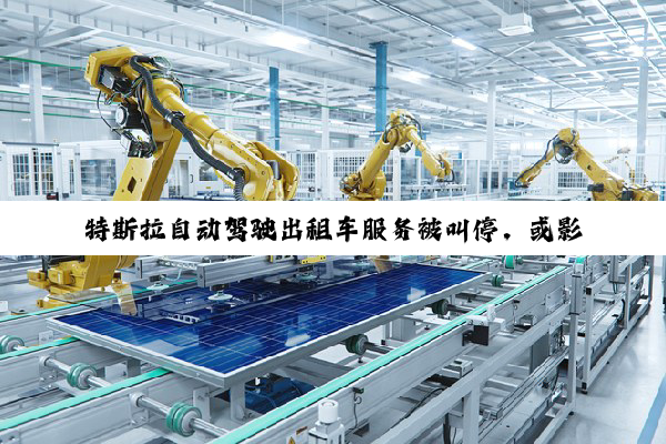 特斯拉自动驾驶出租车服务被叫停，或影响Robotaxi业务推广进度