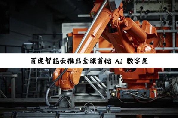 百度智能云推出全球首批 AI 数字员工:懂业务、给结果、可进化