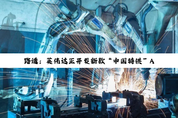 路透：英伟达正开发新款“中国特供”AI 芯片，性能强于 H20