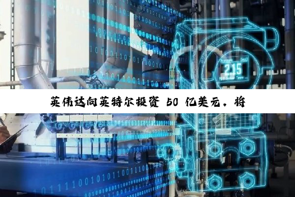 英伟达向英特尔投资 50 亿美元，将共同推出“Intel X86 with RTX”芯片
