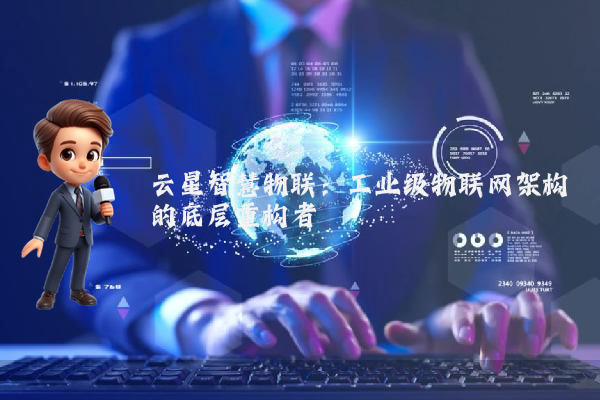 云星智慧物联：工业级物联网架构的底层重构者
