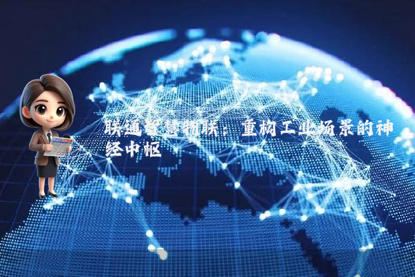 联通智慧物联：重构工业场景的神经中枢