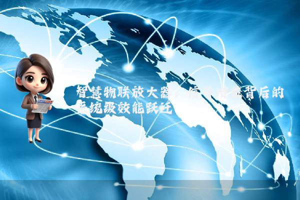智慧物联放大器：信号增益背后的系统级效能跃迁