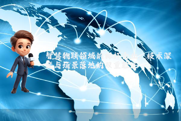 智慧物联领域的标杆企业：技术深度与场景落地的双重验证
