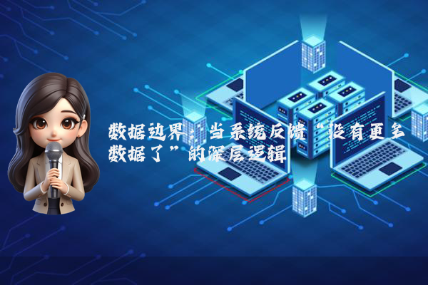 数据边界：当系统反馈“没有更多数据了”的深层逻辑