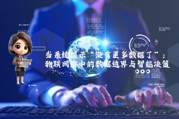 当系统提示“没有更多数据了”:物联网络中的数据边界与智能决策