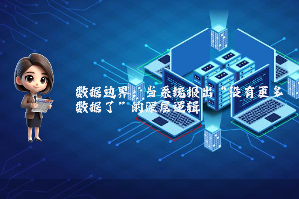 数据边界：当系统报出“没有更多数据了”的深层逻辑