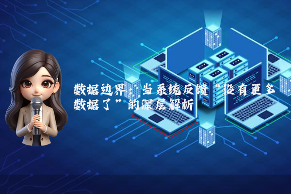 数据边界：当系统反馈“没有更多数据了”的深层解析