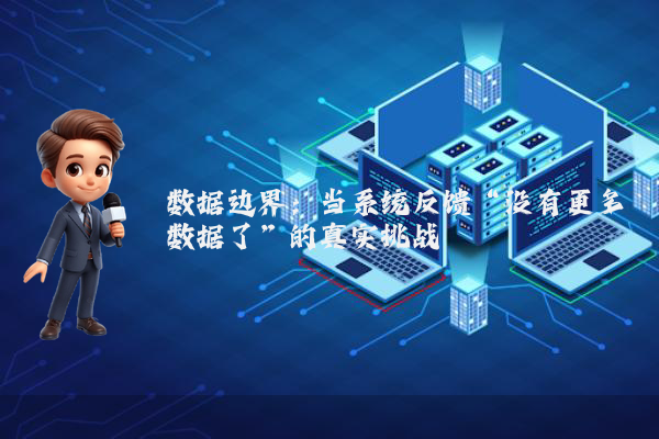 数据边界：当系统反馈“没有更多数据了”的真实挑战